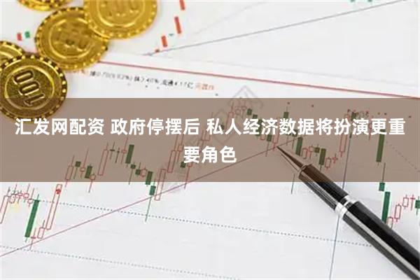 汇发网配资 政府停摆后 私人经济数据将扮演更重要角色