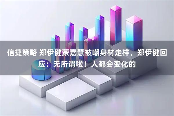 信捷策略 郑伊健蒙嘉慧被嘲身材走样，郑伊健回应：无所谓啦！人都会变化的