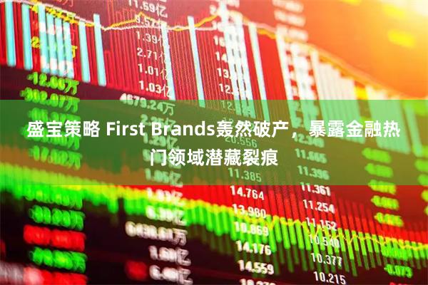 盛宝策略 First Brands轰然破产，暴露金融热门领域潜藏裂痕