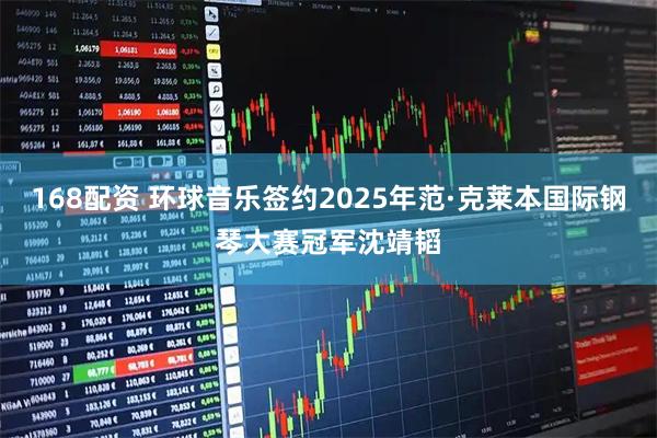168配资 环球音乐签约2025年范·克莱本国际钢琴大赛冠军沈靖韬