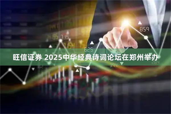 旺信证券 2025中华经典诗词论坛在郑州举办
