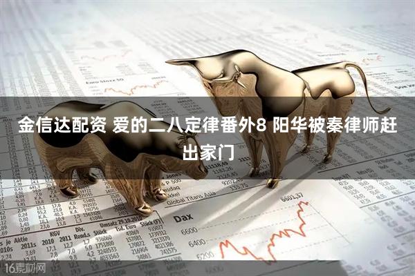金信达配资 爱的二八定律番外8 阳华被秦律师赶出家门